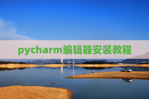 pycharm编辑器安装教程 pycharm编辑器安装教程